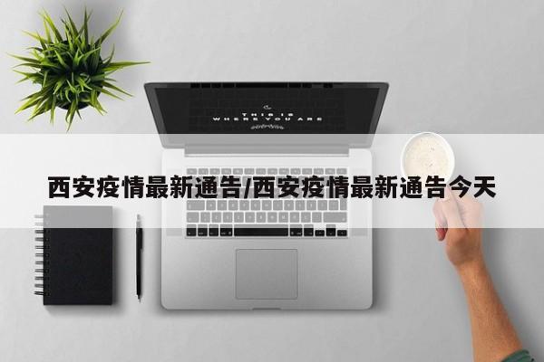西安疫情最新通告/西安疫情最新通告今天