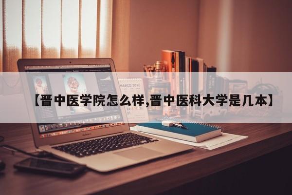 【晋中医学院怎么样,晋中医科大学是几本】