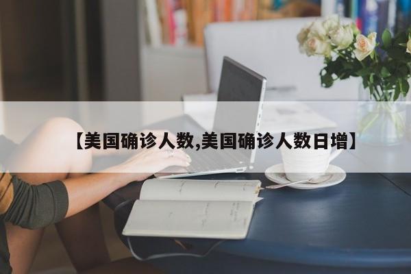 【美国确诊人数,美国确诊人数日增】