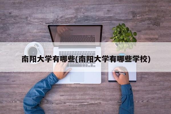 南阳大学有哪些(南阳大学有哪些学校)