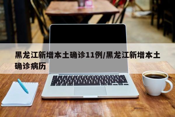 黑龙江新增本土确诊11例/黑龙江新增本土确诊病历