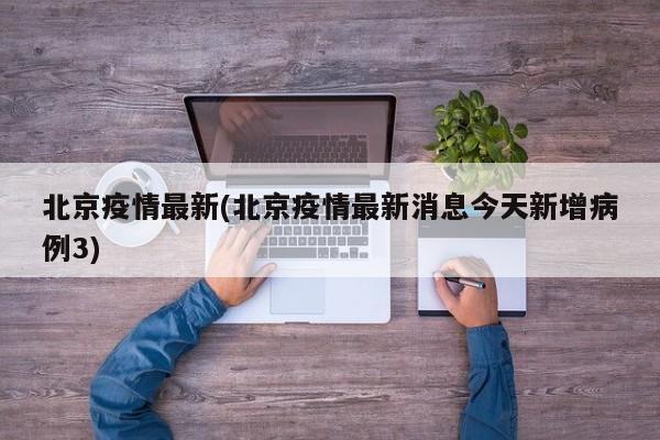 北京疫情最新(北京疫情最新消息今天新增病例3)