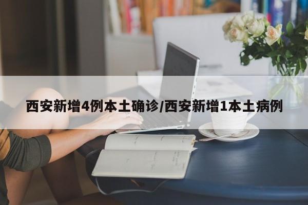 西安新增4例本土确诊/西安新增1本土病例