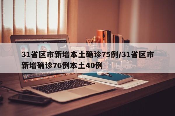 31省区市新增本土确诊75例/31省区市新增确诊76例本土40例