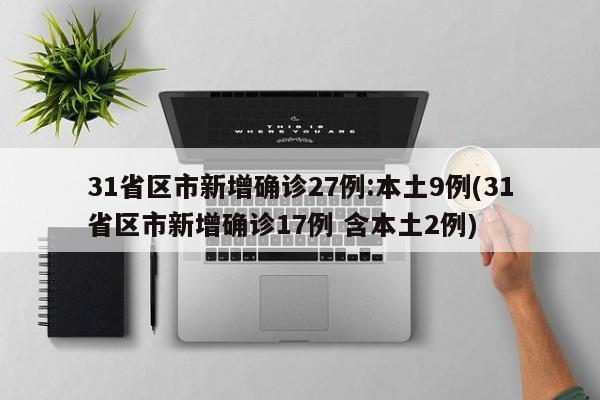 31省区市新增确诊27例:本土9例(31省区市新增确诊17例 含本土2例)