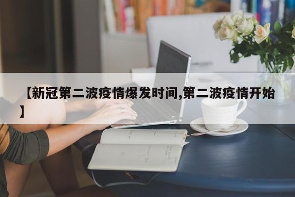【新冠第二波疫情爆发时间,第二波疫情开始】