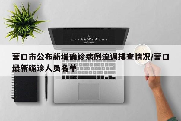 营口市公布新增确诊病例流调排查情况/营口最新确诊人员名单