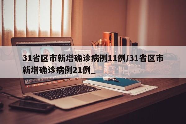 31省区市新增确诊病例11例/31省区市新增确诊病例21例_