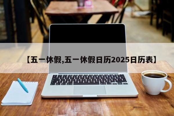 【五一休假,五一休假日历2025日历表】