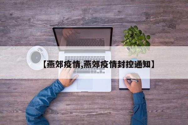 【燕郊疫情,燕郊疫情封控通知】