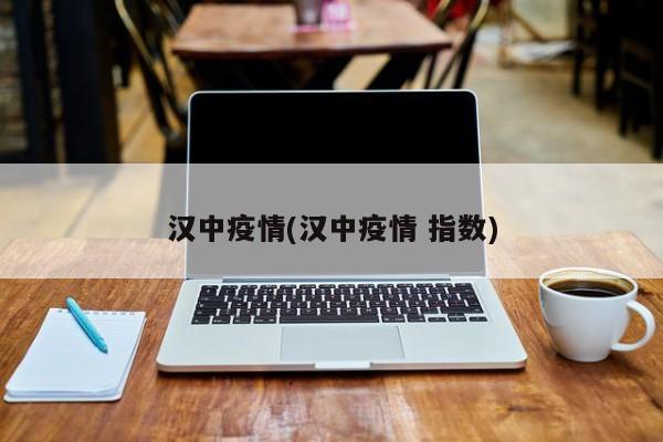 汉中疫情(汉中疫情 指数)