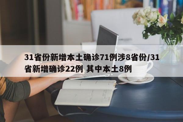 31省份新增本土确诊71例涉8省份/31省新增确诊22例 其中本土8例