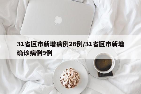 31省区市新增病例26例/31省区市新增确诊病例9例