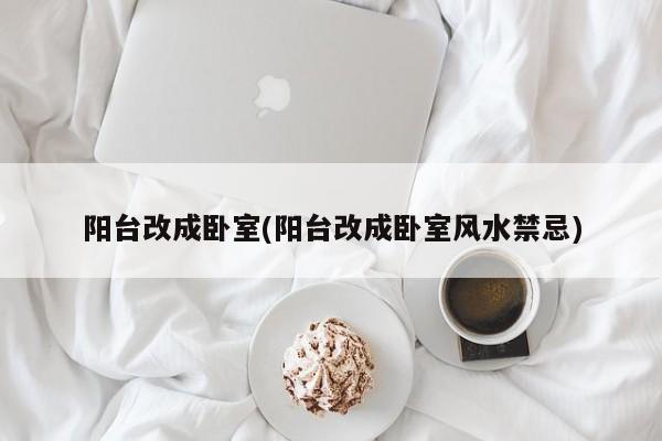 阳台改成卧室(阳台改成卧室风水禁忌)