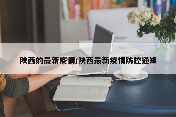 陕西的最新疫情/陕西最新疫情防控通知