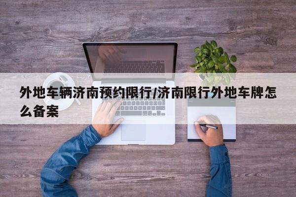 外地车辆济南预约限行/济南限行外地车牌怎么备案