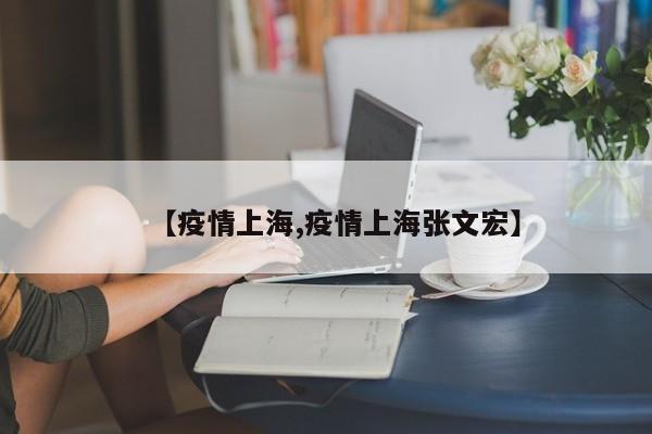 【疫情上海,疫情上海张文宏】