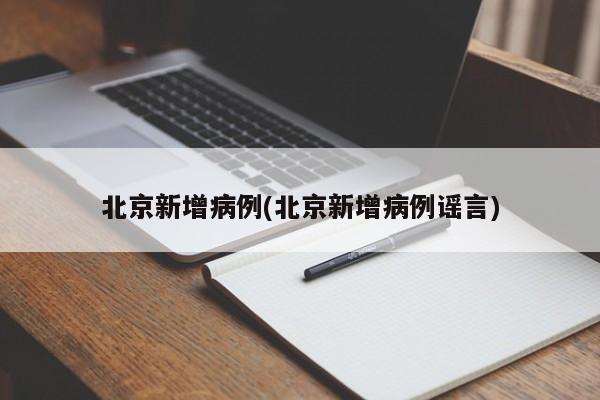 北京新增病例(北京新增病例谣言)