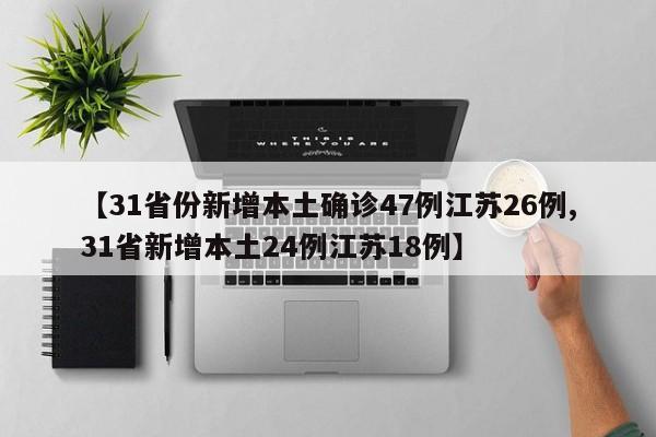 【31省份新增本土确诊47例江苏26例,31省新增本土24例江苏18例】