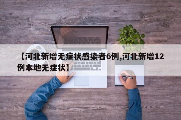 【河北新增无症状感染者6例,河北新增12例本地无症状】