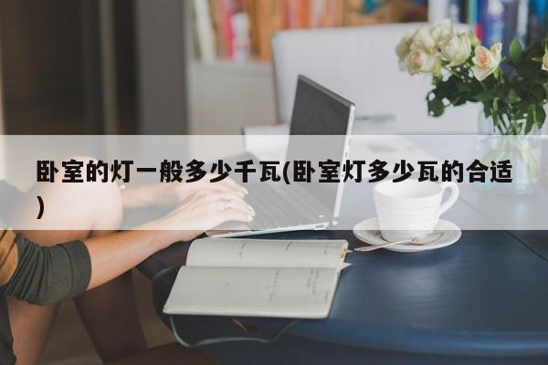 卧室的灯一般多少千瓦(卧室灯多少瓦的合适)
