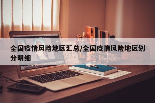 全国疫情风险地区汇总/全国疫情风险地区划分明细