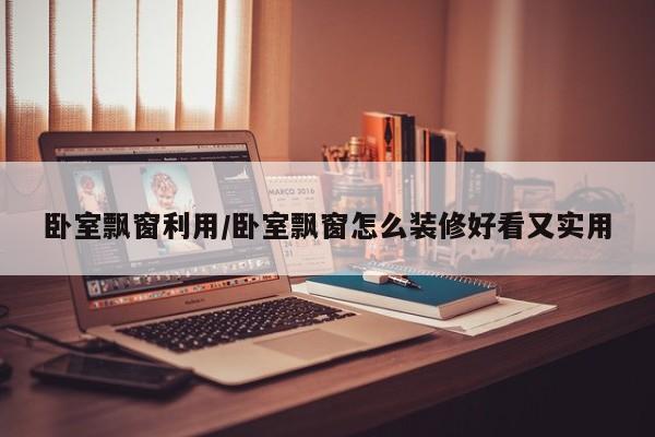 卧室飘窗利用/卧室飘窗怎么装修好看又实用