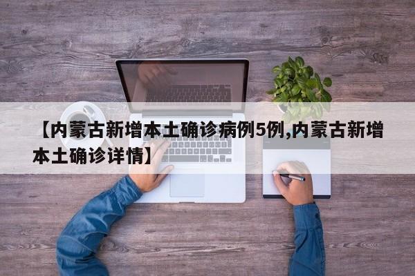 【内蒙古新增本土确诊病例5例,内蒙古新增本土确诊详情】