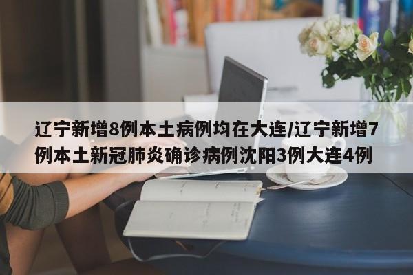 辽宁新增8例本土病例均在大连/辽宁新增7例本土新冠肺炎确诊病例沈阳3例大连4例