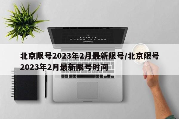北京限号2023年2月最新限号/北京限号2023年2月最新限号时间