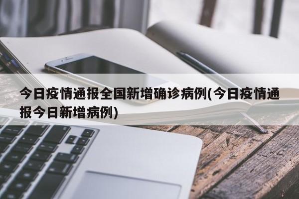 今日疫情通报全国新增确诊病例(今日疫情通报今日新增病例)