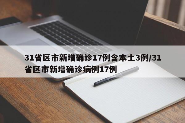 31省区市新增确诊17例含本土3例/31省区市新增确诊病例17例