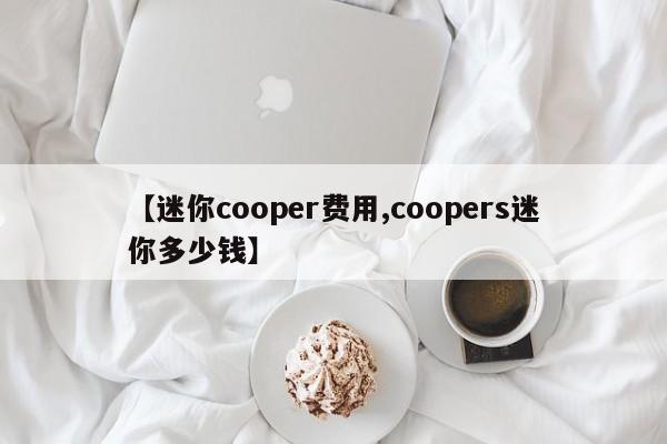 【迷你cooper费用,coopers迷你多少钱】