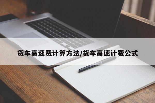 货车高速费计算方法/货车高速计费公式