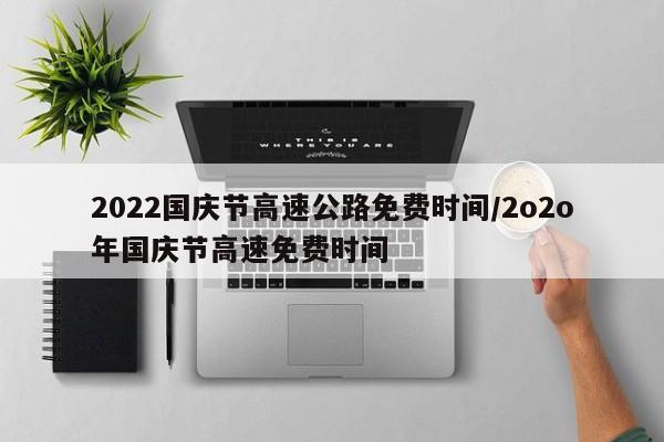 2022国庆节高速公路免费时间/2o2o年国庆节高速免费时间