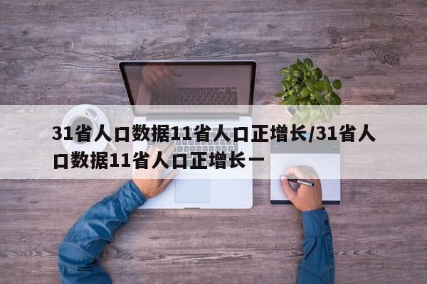 31省人口数据11省人口正增长/31省人口数据11省人口正增长一