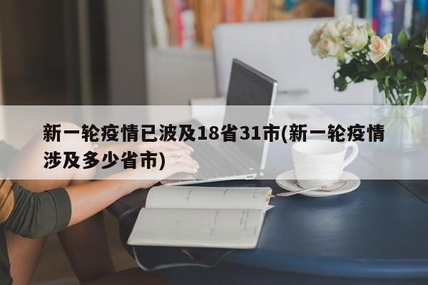 新一轮疫情已波及18省31市(新一轮疫情涉及多少省市)