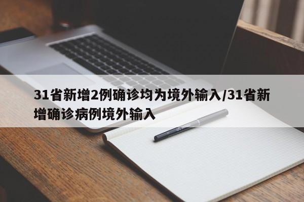 31省新增2例确诊均为境外输入/31省新增确诊病例境外输入