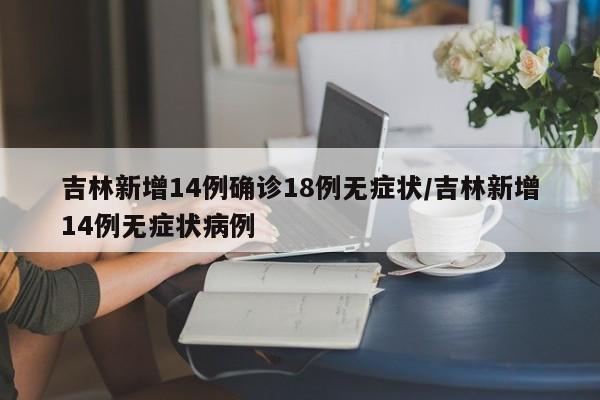 吉林新增14例确诊18例无症状/吉林新增14例无症状病例