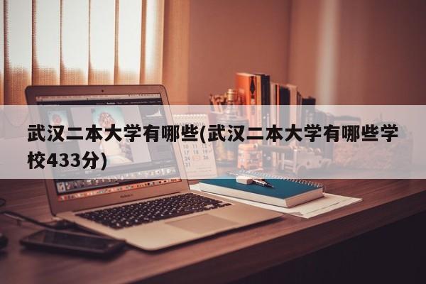 武汉二本大学有哪些(武汉二本大学有哪些学校433分)