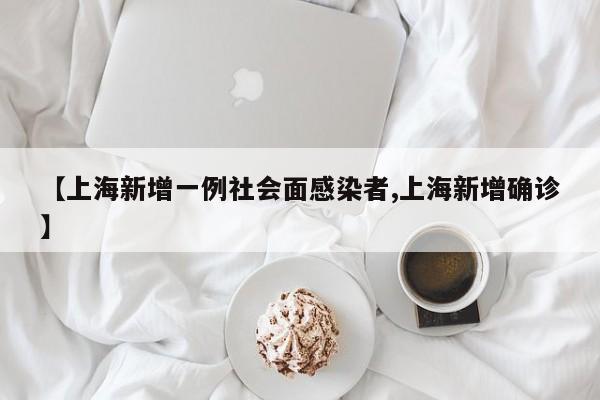【上海新增一例社会面感染者,上海新增确诊】