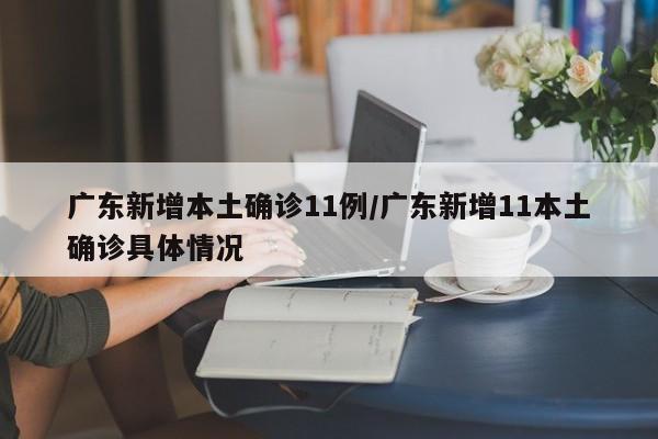 广东新增本土确诊11例/广东新增11本土确诊具体情况