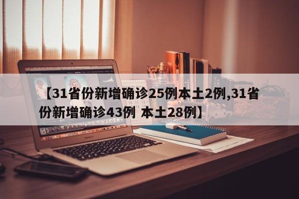 【31省份新增确诊25例本土2例,31省份新增确诊43例 本土28例】