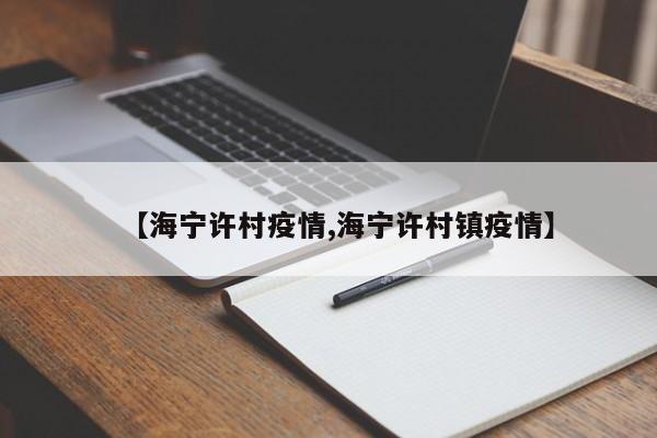 【海宁许村疫情,海宁许村镇疫情】