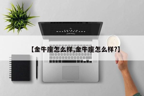 【金牛座怎么样,金牛座怎么样?】