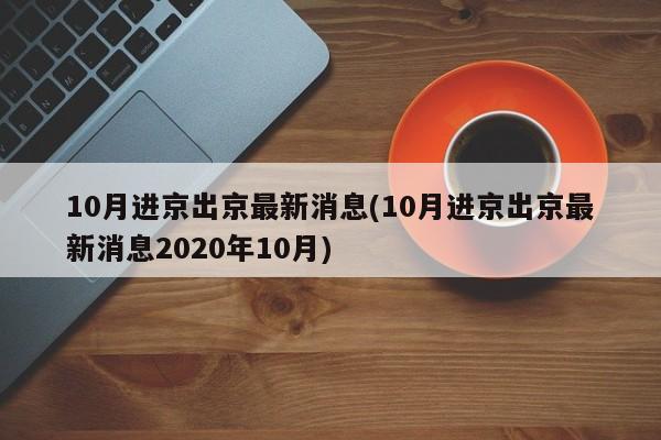 10月进京出京最新消息(10月进京出京最新消息2020年10月)