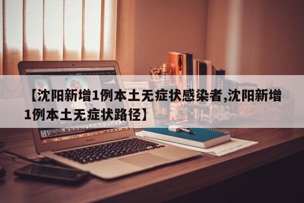 【沈阳新增1例本土无症状感染者,沈阳新增1例本土无症状路径】