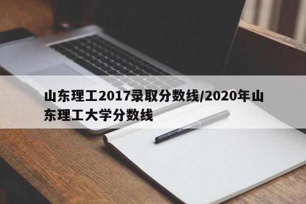 山东理工2017录取分数线/2020年山东理工大学分数线