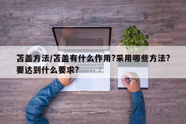 苫盖方法/苫盖有什么作用?采用哪些方法?要达到什么要求?
