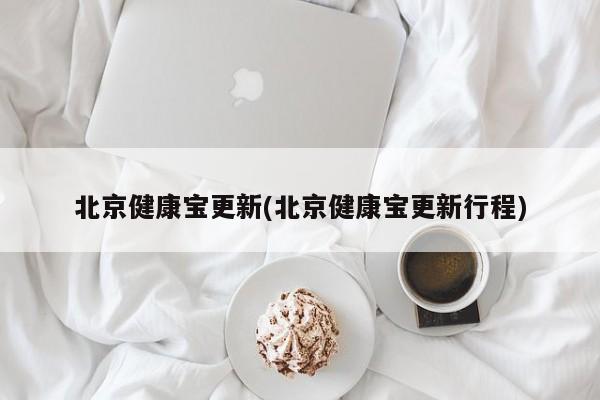 北京健康宝更新(北京健康宝更新行程)